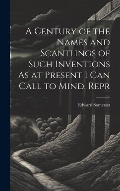 A Century of the Names and Scantlings of Such Inventions As at Present I Can Call to Mind. Repr - Somerset, Edward