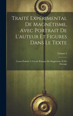 Traité Expérimental De Magnétisme, Avec Portrait De L'auteur Et Figures Dans Le Texte: Cours Professé À L'école Pratique De Magnétisme Et De Massage; - Anonymous
