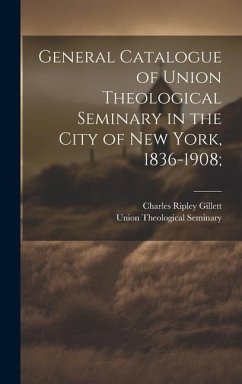 General Catalogue of Union Theological Seminary in the City of New York, 1836-1908; - Gillett, Charles Ripley