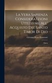 La Vera Sapienza Consideratzioni Utilissime All' Acquisto Del Santo Timor Di Dio: Opera