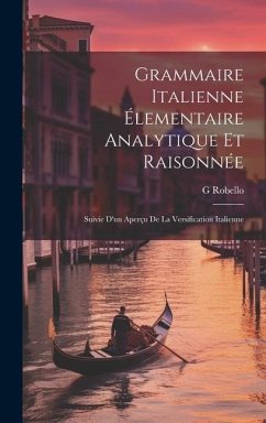 Grammaire Italienne Élementaire Analytique Et Raisonnée: Suivie D'un Aperçu De La Versification Italienne - Robello, G.