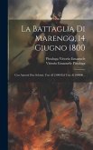 La Battaglia Di Marengo, 14 Giugno 1800: Con Annessi Due Schizzi: Uno Al 25000 Ed Uno Al 200000...