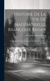 Histoire De La Vie De Mademoiselle Françoise Badar: Fondatrice Et Première Supérieure Des Filles De La Sainte Famille...