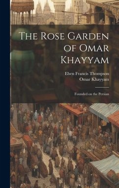 The Rose Garden of Omar Khayyam: Founded on the Persian - Thompson, Eben Francis