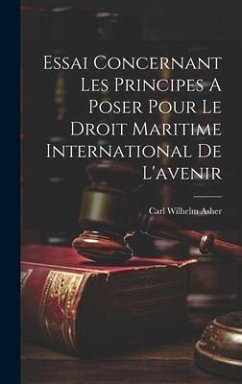 Essai Concernant Les Principes A Poser Pour Le Droit Maritime International De L'avenir - Asher, Carl Wilhelm