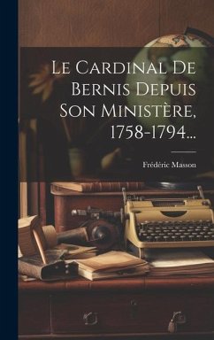 Le Cardinal De Bernis Depuis Son Ministère, 1758-1794... - Masson, Frédéric