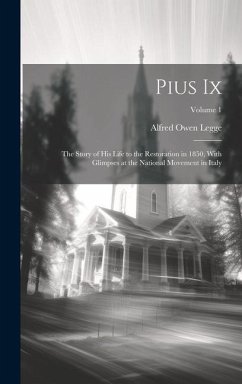 Pius Ix: The Story of His Life to the Restoration in 1850, With Glimpses at the National Movement in Italy; Volume 1 - Legge, Alfred Owen