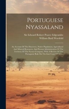 Portuguese Nyassaland: An Account Of The Discovery, Native Population, Agricultural And Mineral Resources, And Present Administration Of The - Worsfold, William Basil