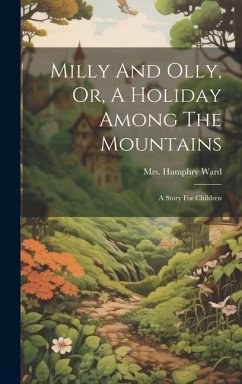 Milly And Olly, Or, A Holiday Among The Mountains: A Story For Children - Ward, Humphry