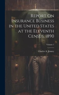 Report On Insurance Business in the United States at the Eleventh Census, 1890; Volume 1 - Jenney, Charles A.