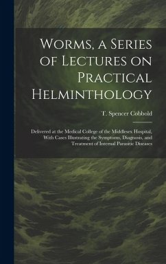 Worms, a Series of Lectures on Practical Helminthology: Delivered at the Medical College of the Middlesex Hospital, With Cases Illustrating the Sympto