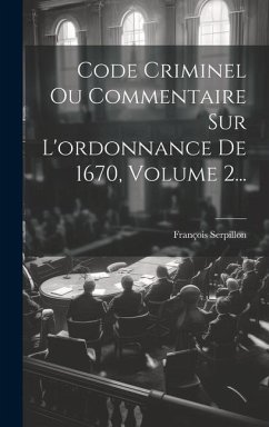 Code Criminel Ou Commentaire Sur L'ordonnance De 1670, Volume 2... - Serpillon, François