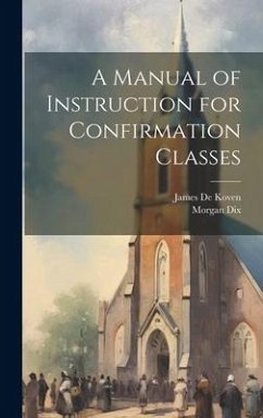 A Manual of Instruction for Confirmation Classes - Dix, Morgan; De Koven, James