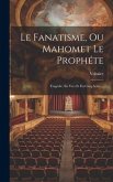 Le Fanatisme, Ou Mahomet Le Prophéte: Tragédie. En Vers Et En Cinq Actes, ...