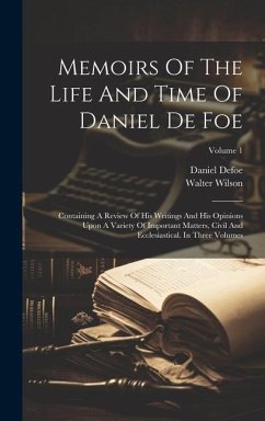 Memoirs Of The Life And Time Of Daniel De Foe: Containing A Review Of His Writings And His Opinions Upon A Variety Of Important Matters, Civil And Ecc - Wilson, Walter; Defoe, Daniel