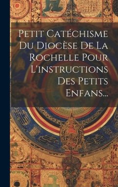 Petit Catéchisme Du Diocèse De La Rochelle Pour L'instructions Des Petits Enfans... - Anonymous