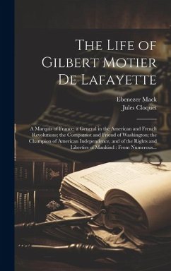 The Life of Gilbert Motier De Lafayette: A Marquis of France; a General in the American and French Revolutions; the Compatriot and Friend of Washingto - Mack, Ebenezer; Cloquet, Jules