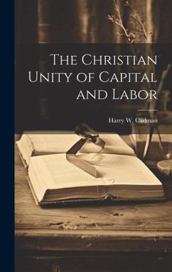 The Christian Unity of Capital and Labor - Cadman, Harry W.