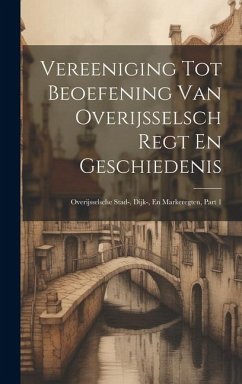 Vereeniging Tot Beoefening Van Overijsselsch Regt En Geschiedenis: Overijsselsche Stad-, Dijk-, En Markeregten, Part 1 - Anonymous