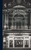 Le Jeu De L'amour Et Du Hazard: Comedie En Trois Actes: Représentée Pour La Premiere Fois Par Les Comédiens Italiens Ordinaires Du Roi, Le 23 Janvier