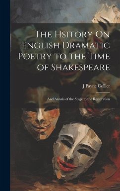 The Hsitory On English Dramatic Poetry to the Time of Shakespeare: And Annals of the Stage to the Restoration - Collier, J. Payne