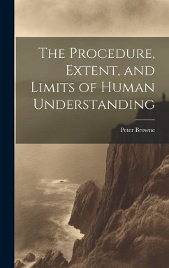 The Procedure, Extent, and Limits of Human Understanding - Browne, Peter