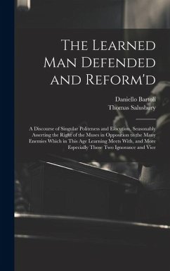 The Learned Man Defended and Reform'd: A Discourse of Singular Politeness and Elocution, Seasonably Asserting the Right of the Muses in Opposition to - Bartoli, Daniello; Salusbury, Thomas