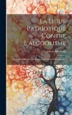La Ligue Patriotique Contre L'alcoolisme: Quelques Mots Sur Son Passé, Son Présent Et Son Avenir...
