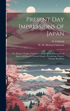 Present Day Impressions of Japan; the History, People, Commerce, Industries and Resources of Japan and Japan's Colonial Empire, Kwantung, Chosen, Taiw - Feldwick, W.