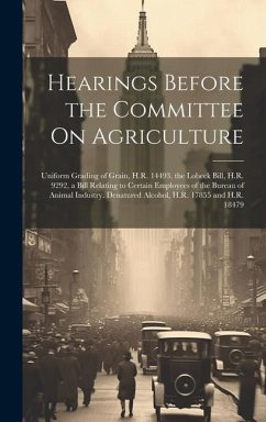 Hearings Before the Committee On Agriculture: Uniform Grading of Grain, H.R. 14493. the Lobeck Bill, H.R. 9292, a Bill Relating to Certain Employees o - Anonymous