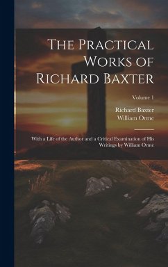 The Practical Works of Richard Baxter: With a Life of the Author and a Critical Examination of His Writings by William Orme; Volume 1 - Orme, William; Baxter, Richard