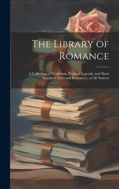 The Library of Romance: A Collection of Traditions, Poetical Legends, and Short Standard Tales and Romances, of All Nations - Anonymous