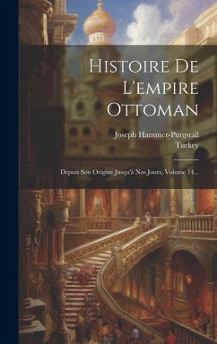 Histoire De L'empire Ottoman: Depuis Son Origine Jusqu'à Nos Jours, Volume 14... - Turkey