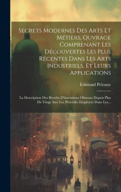 Secrets Modernes Des Arts Et Métiers, Ouvrage Comprenant Les Découvertes Les Plus Récentes Dans Les Arts Industriels, Et Leurs Applications: La Descri - Pelouze, Edmond