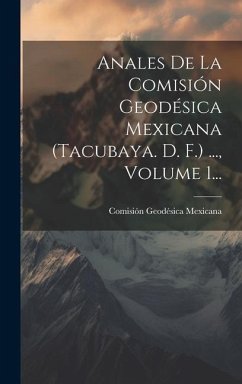 Anales De La Comisión Geodésica Mexicana (tacubaya. D. F.) ..., Volume 1... - Mexicana, Comisión Geodésica