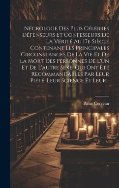 Nécrologe Des Plus Célèbres Défenseurs Et Confesseurs De La Vérité Au 17e Siècle Contenant Les Principales Circonstances De La Vie Et De La Mort Des P - Cerveau, René