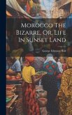 Morocco The Bizarre, Or, Life In Sunset Land