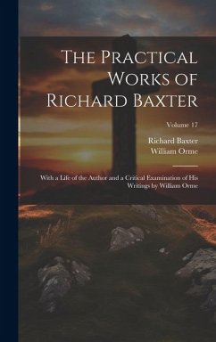 The Practical Works of Richard Baxter: With a Life of the Author and a Critical Examination of His Writings by William Orme; Volume 17 - Orme, William; Baxter, Richard