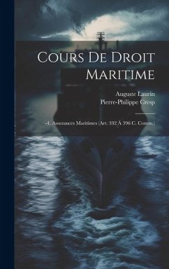 Cours De Droit Maritime: -4. Assurances Maritimes (Art. 332 À 396 C. Comm.) - Cresp, Pierre-Philippe; Laurin, Auguste