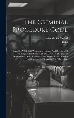 The Criminal Procedure Code: Being Act V Of 1898 With Notes, Rulings, And Decisions Of The Punjab Chief Court And The Court Of The Judicial Commiss - Ahmad, Azia-Ud-Din
