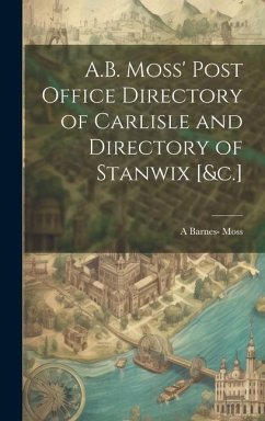 A.B. Moss' Post Office Directory of Carlisle and Directory of Stanwix [&c.] - Moss, A. Barnes