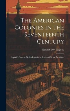 The American Colonies in the Seventeenth Century: Imperial Control. Beginnings of the System of Royal Provinces - Osgood, Herbert Levi