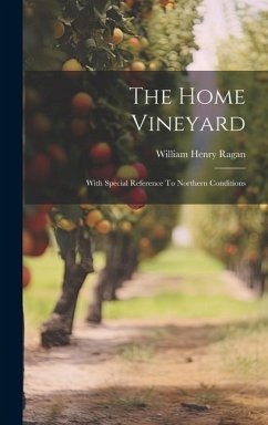 The Home Vineyard: With Special Reference To Northern Conditions - Ragan, William Henry