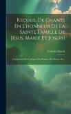 Recueil De Chants En L'honneur De La Sainte Famille De Jésus, Marie Et Joseph: Comprenant Des Cantiques, Des Hymnes, Des Motets, Etc...