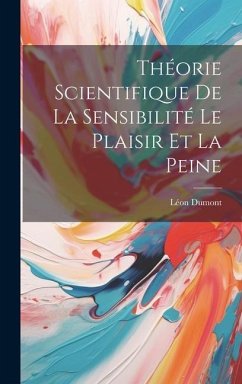 Théorie Scientifique De La Sensibilité Le Plaisir Et La Peine - Dumont, Léon