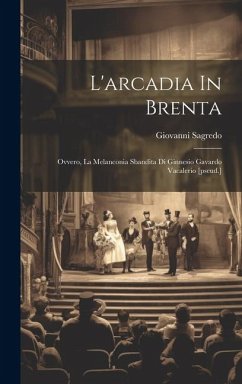 L'arcadia In Brenta: Ovvero, La Melanconia Sbandita Di Ginnesio Gavardo Vacalerio [pseud.] - Sagredo, Giovanni