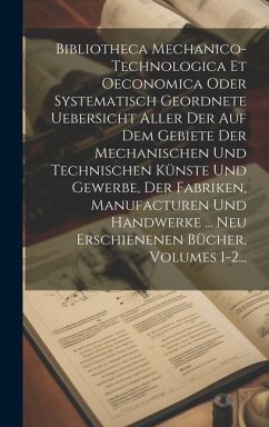 Bibliotheca Mechanico-technologica Et Oeconomica Oder Systematisch Geordnete Uebersicht Aller Der Auf Dem Gebiete Der Mechanischen Und Technischen Kün - Anonymous