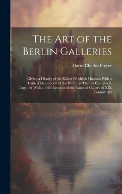 The Art of the Berlin Galleries: Giving a History of the Kaiser Friedrich Museum With a Critical Description of the Paintings Therein Contained, Toget - Preyer, David Charles