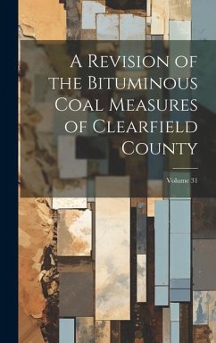 A Revision of the Bituminous Coal Measures of Clearfield County; Volume 31 - Anonymous