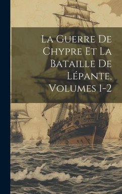 La Guerre De Chypre Et La Bataille De Lépante, Volumes 1-2 - Anonymous